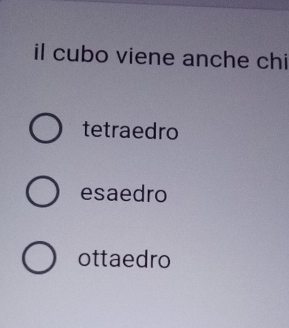 il cubo viene anche chi
tetraedro
esaedro
ottaedro