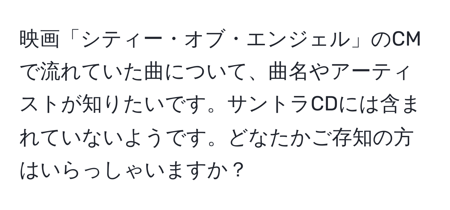 映画「シティー・オブ・エンジェル」のCMで流れていた曲について、曲名やアーティストが知りたいです。サントラCDには含まれていないようです。どなたかご存知の方はいらっしゃいますか？