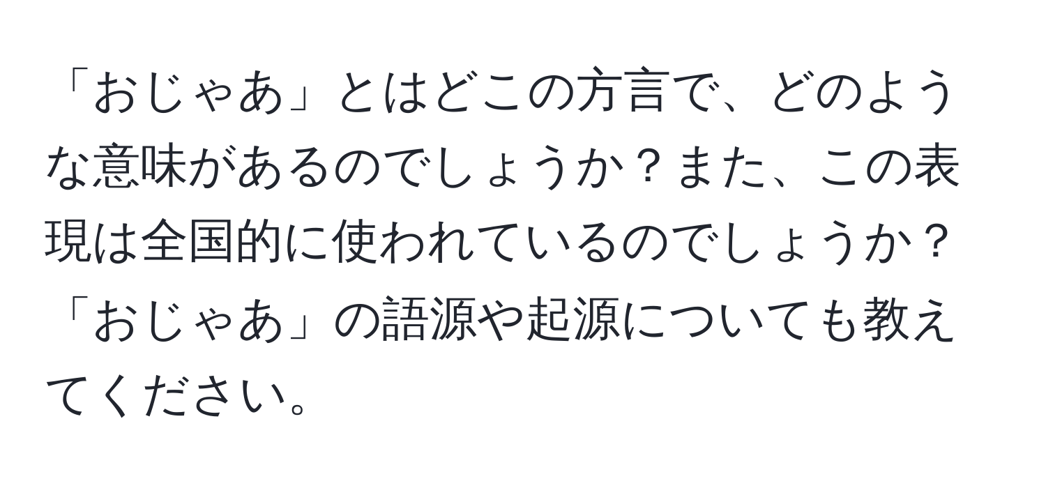 「おじゃあ」とはどこの方言で、どのような意味があるのでしょうか？また、この表現は全国的に使われているのでしょうか？「おじゃあ」の語源や起源についても教えてください。