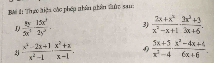 Thực hiện các phép nhân phân thức sau: 
1)  8y/5x^2 ·  15x^3/2y^3 . 
3)  (2x+x^2)/x^2-x+1 ·  (3x^3+3)/3x+6 . 
2)  (x^2-2x+1)/x^2-1 ·  (x^2+x)/x-1 . 
4)  (5x+5)/x^2-4 ·  (x^2-4x+4)/6x+6 .