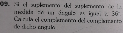 Si el suplemento del suplemento de la 
medida de un ángulo es igual a 36°. 
Calcula el complemento del complemento 
de dicho ángulo.