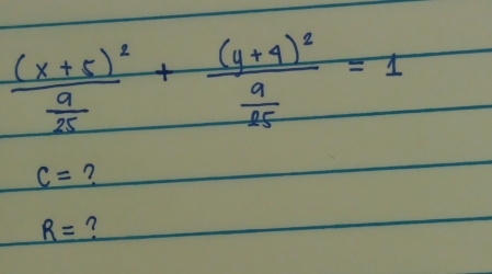 frac (x+5)^2 9/25 +frac (y+4)^2 9/25 =1
c= ?
R=