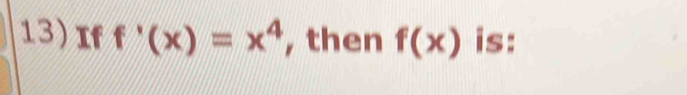 If f'(x)=x^4 , then f(x) is: