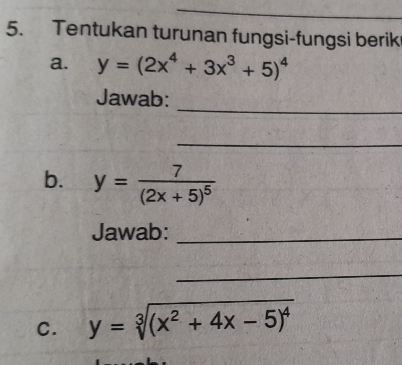 Tentukan turunan fungsi-fungsi berik
a. y=(2x^4+3x^3+5)^4
_
Jawab:
_
b. y=frac 7(2x+5)^5
Jawab:_
_
C. y=sqrt[3]((x^2+4x-5)^4)