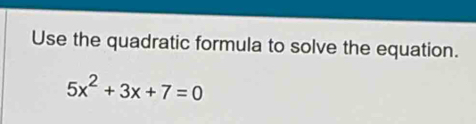 Use the quadratic formula to solve the equation.
5x^2+3x+7=0