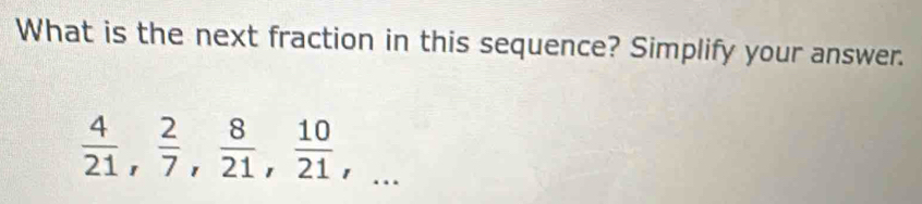 What is the next fraction in this sequence? Simplify your answer.
 4/21 ,  2/7 ,  8/21 ,  10/21 ,...