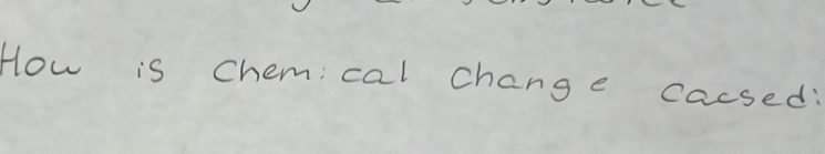 How is chem;cal change cacsed: