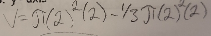 V=π (2)^2(2)-^1/_3π (2)^2(2)