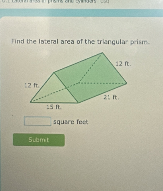 Lateral area of prisms and cylmders C60 
Find the lateral area of the triangular prism.
square feet
Submit