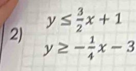 y≤  3/2 x+1
2)
y≥ - 1/4 x-3