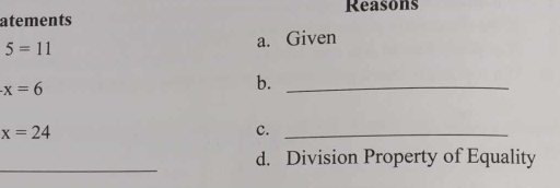 atements Reasons
5=11 a. Given
x=6
b._
x=24
c._ 
_ 
d. Division Property of Equality