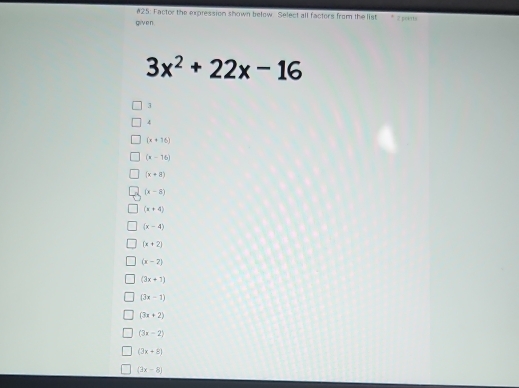 #25: Factor the expression shown below Select all factors from the list
given. 2 pekits
3x^2+22x-16
3
v
(x+36)
(x-16)
(x+8)
(x-8)
(x+4)
(x-4)
(x+2)
(x-2)
(3x+1)
(3x-1)
(3x+2)
(3x-2)
(3x+8)
(3x-8)