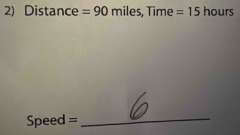 Distance =90 miles, Time =15 hour^
Speed = _