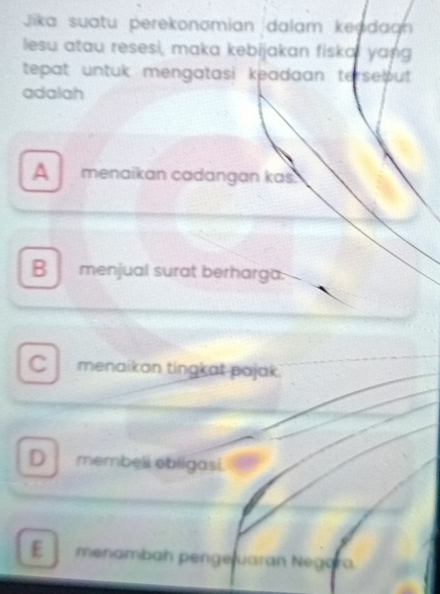 Jika suatu perekonomian dalam keadag
lesu atau resesi, maka kebijakan fiskal yang
tepat untuk mengatasi keadaan terse ut.
adalah
A menaikan cadangan kas.
B menjual surat berharga.
C menaikan tingkat pajak.
D membeli obligasi.
E menambah pengeluaran Negara