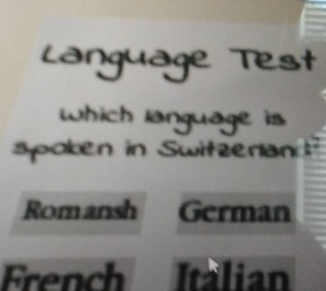 Language Test
Which language is
spoken in Switzerlan?
Romansh German
French Italian