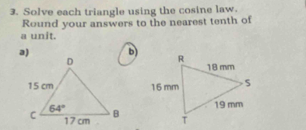 Solve each triangle using the cosine law.
Round your answers to the nearest tenth of
a unit.
b)