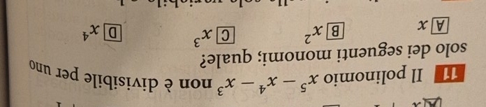 Il polinomio x^5-x^4-x^3 non è divisibile per uno
solo dei seguenti monomi; quale?
B x^2 C x^3
D
A x x^4