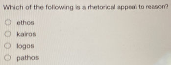 Which of the following is a rhetorical appeal to reason?
ethos
kairos
logos
pathos