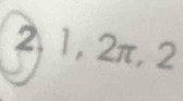 2, 1, 2π, 2