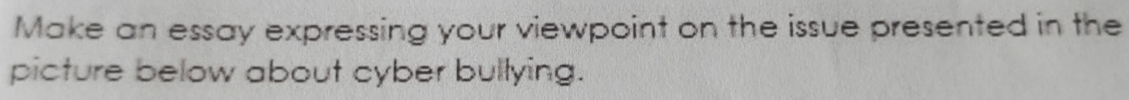 Make an essay expressing your viewpoint on the issue presented in the 
picture below about cyber bullying.