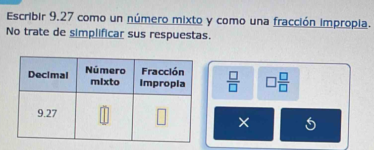 Escribir 9.27 como un número mixto y como una fracción impropia.
No trate de simplificar sus respuestas.
 □ /□   □  □ /□  
×