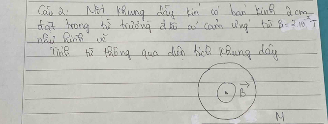 Cau a: Not KRung day kìn có ban king acm
dat trong tù traòng dài co cam vng huī beta =210^(-3)T
hh? Rint vè
Ting to thóng qua dián tice lhung day
M