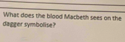 What does the blood Macbeth sees on the 
dagger symbolise?