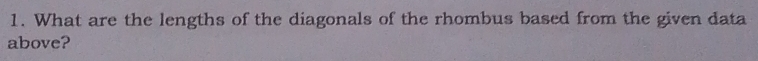 What are the lengths of the diagonals of the rhombus based from the given data 
above?