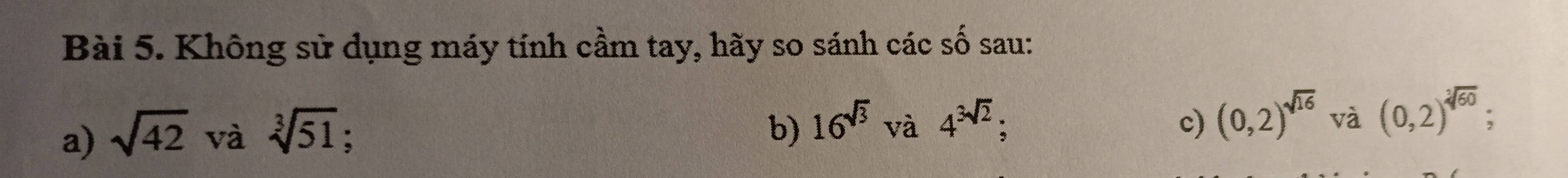 Không sử dụng máy tính cầm tay, hãy so sánh các số sau: 
c) (0,2)^sqrt(16)
a) sqrt(42) và sqrt[3](51) b) 16^(sqrt(3))va4^(3sqrt(2)); và (0,2)^sqrt[3](60)