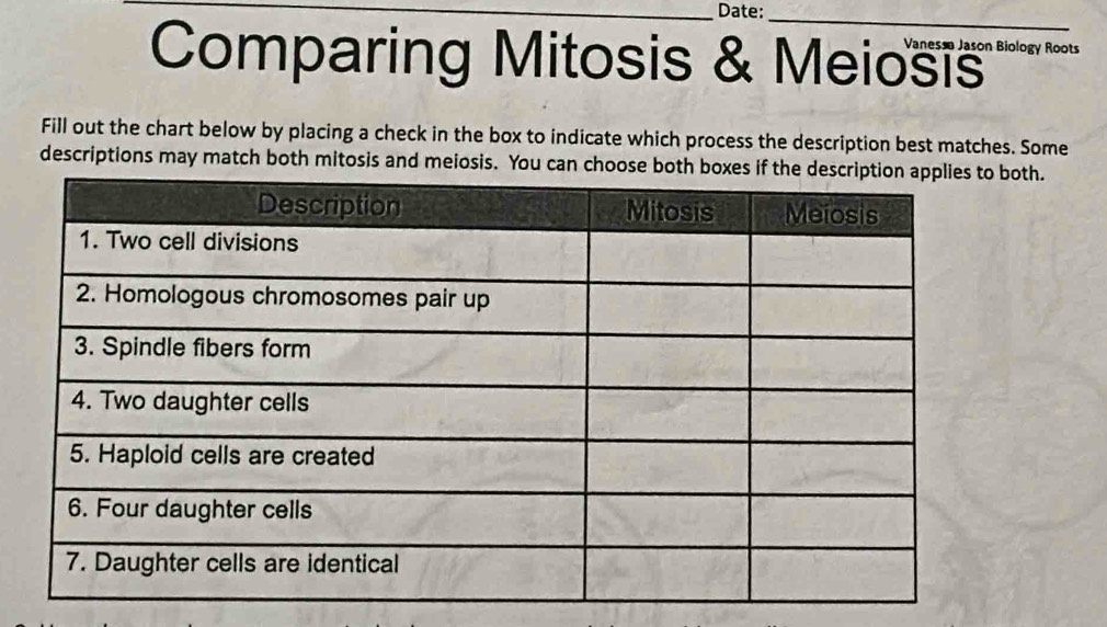 Date:_ 
Comparing Mitosis & Meiosis _ 
Fill out the chart below by placing a check in the box to indicate which process the description best matches. Some 
descriptions may match both mitosis and meiosis. You can chooth.