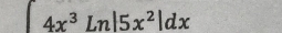 ∈t 4x^3ln |5x^2|dx