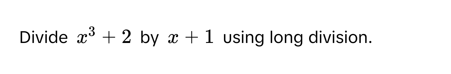 Divide $x^3 + 2$ by $x + 1$ using long division.