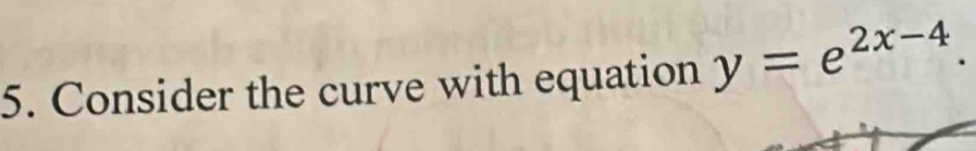 Consider the curve with equation y=e^(2x-4).