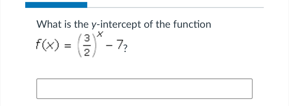 What is the y-intercept of the function
f(x)=( 3/2 )^x-7