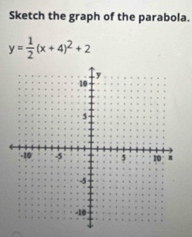 Sketch the graph of the parabola.
y= 1/2 (x+4)^2+2