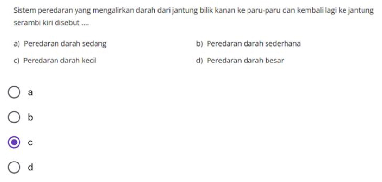 Sistem peredaran yang mengalirkan darah dari jantung bilik kanan ke paru-paru dan kembali lagi ke jantung
serambi kiri disebut ....
a) Peredaran darah sedang b) Peredaran darah sederhana
c) Peredaran darah kecil d) Peredaran darah besar
a
b
C
d