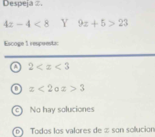 Despeja æ.
4x-4<8</tex> Y 9x+5>23
Escoge 1 respuesta:
a 2
B x<2ax>3
No hay soluciones
D) Todos los valores de x son solucion