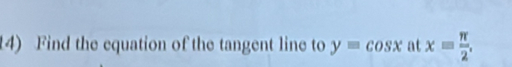 Find the equation of the tangent line to y=cos x at x= π /2 .