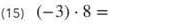 (15) (-3)· 8=