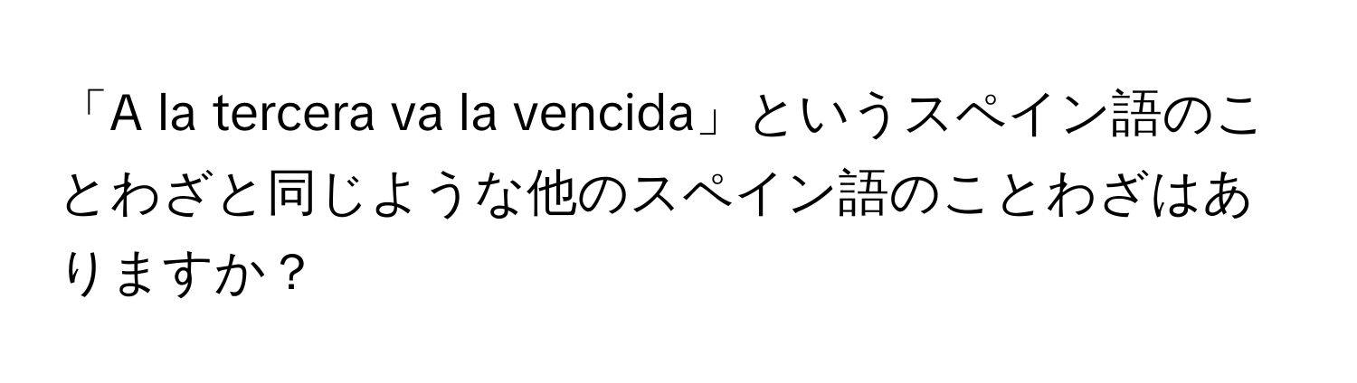 「A la tercera va la vencida」というスペイン語のことわざと同じような他のスペイン語のことわざはありますか？