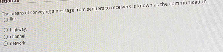 estión 36
The means of conveying a message from senders to receivers is known as the communication
link.
highway.
channel.
network.