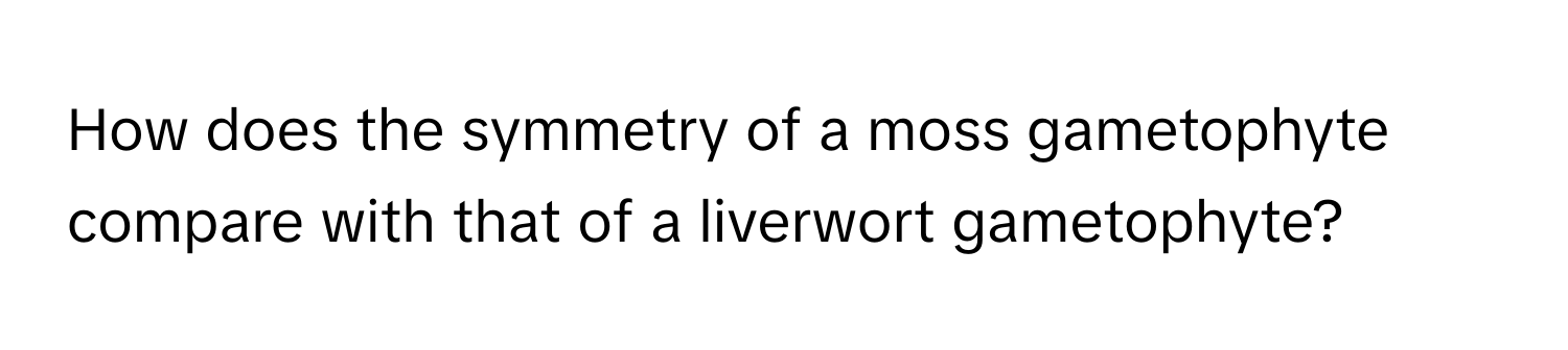 Solved: How Does The Symmetry Of A Moss Gametophyte Compare With That 