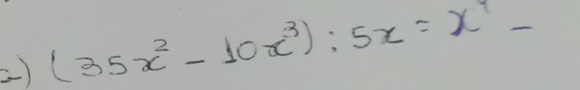 () (35x^2-10x^3):5x=x^1-