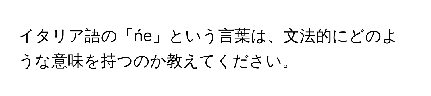 イタリア語の「ńe」という言葉は、文法的にどのような意味を持つのか教えてください。