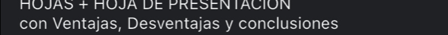 HOJAS + HOJA DE PRESENTACION 
con Ventajas, Desventajas y conclusiones