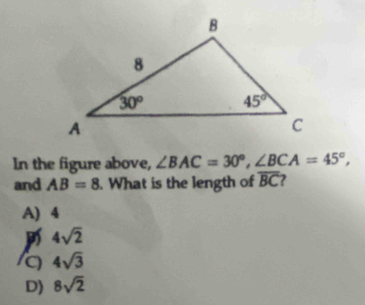 In the figure above, ∠ BAC=30°,∠ BCA=45°,
and AB=8. What is the length of overline BC 2
A) 4
4sqrt(2)
a 4sqrt(3)
D) 8sqrt(2)