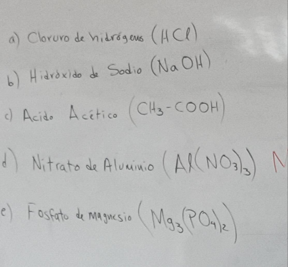 Cloruro de hidrog ous (HCl)
() Hidroxido do Sodio (NaOH)
() Acido Acetico (CH_3-COOH)
d Nitcato de Aluaiuio (Al(NO_3)_3)N
e) Fosfato de maguesio (Mg_3(PO_4)_2)