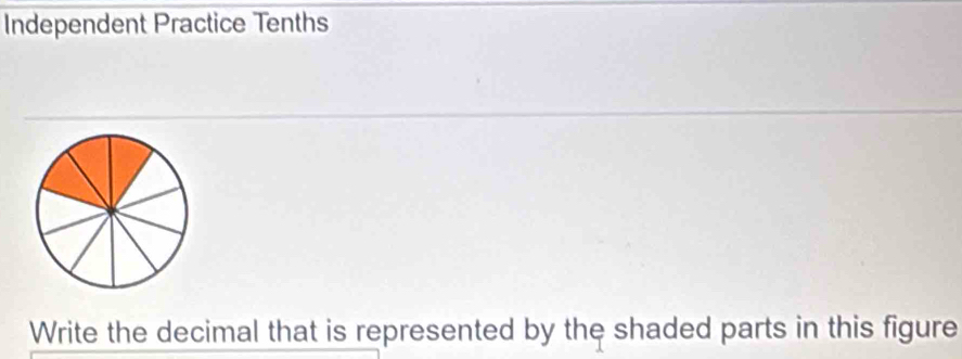 Independent Practice Tenths 
Write the decimal that is represented by the shaded parts in this figure