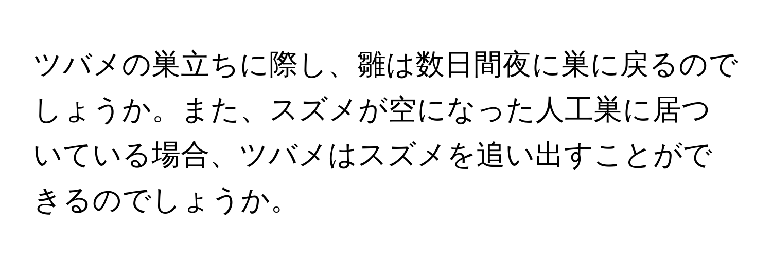 ツバメの巣立ちに際し、雛は数日間夜に巣に戻るのでしょうか。また、スズメが空になった人工巣に居ついている場合、ツバメはスズメを追い出すことができるのでしょうか。