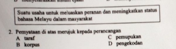 Suatu usaha untuk me|uaskan peranan dan meningkatkan status
bahasa Melayu dalam masyarakat
2. Pemyataan di atas merujuk kepada perancangan
A taraf C pemupukan
B korpus D pengekodan